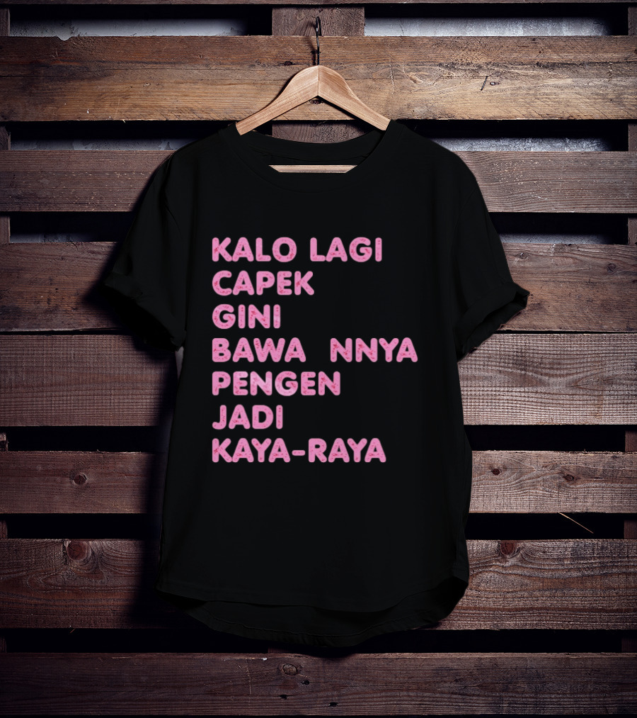 Kalo Lagi Capek Gini Bawaannya Pengen Jadi Kaya Raya T-Shirt