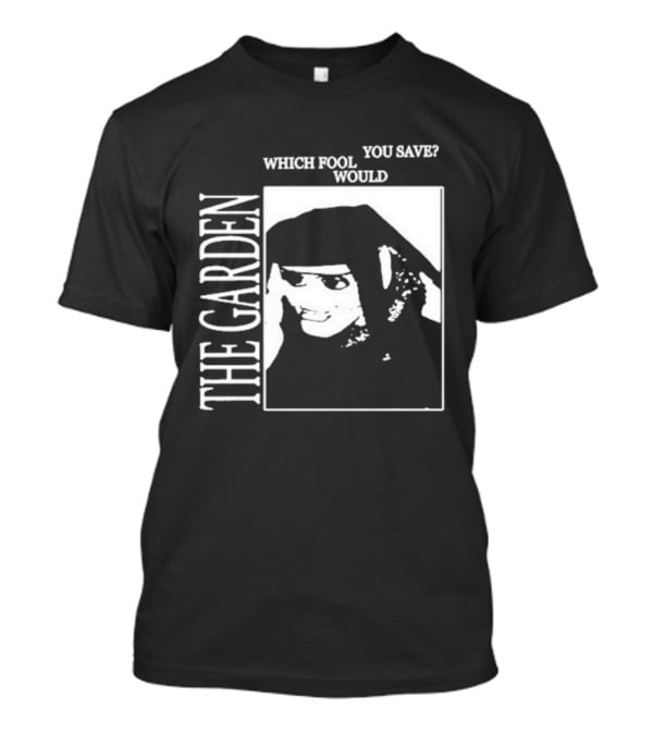 The Garden You Save Which Fool Would T-Shirt