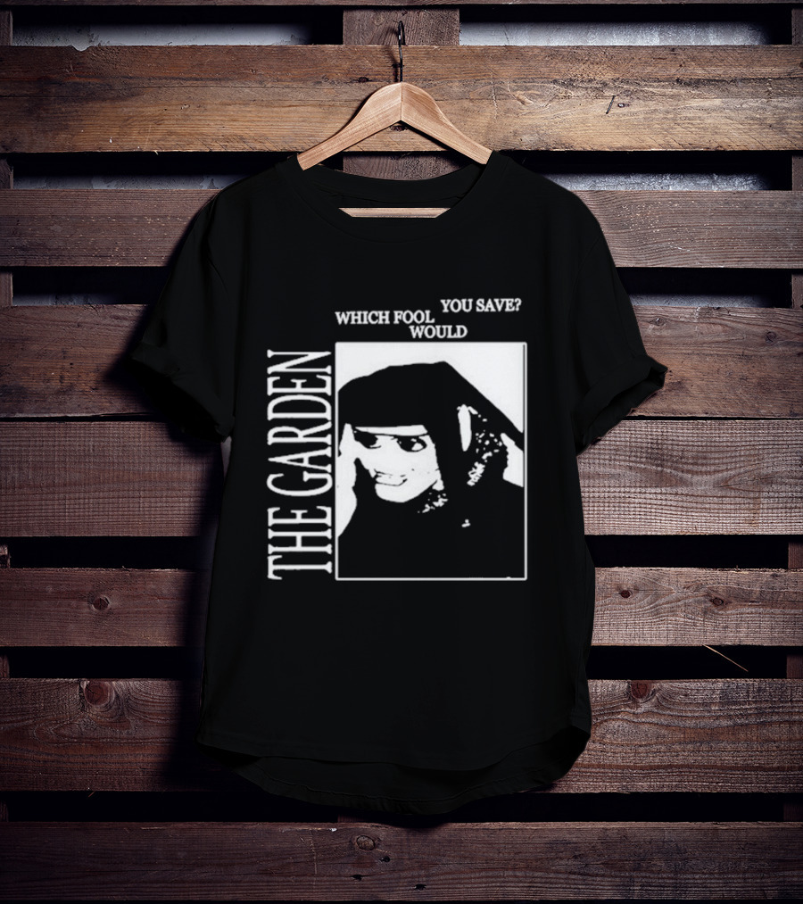 The Garden You Save Which Fool Would T-Shirt