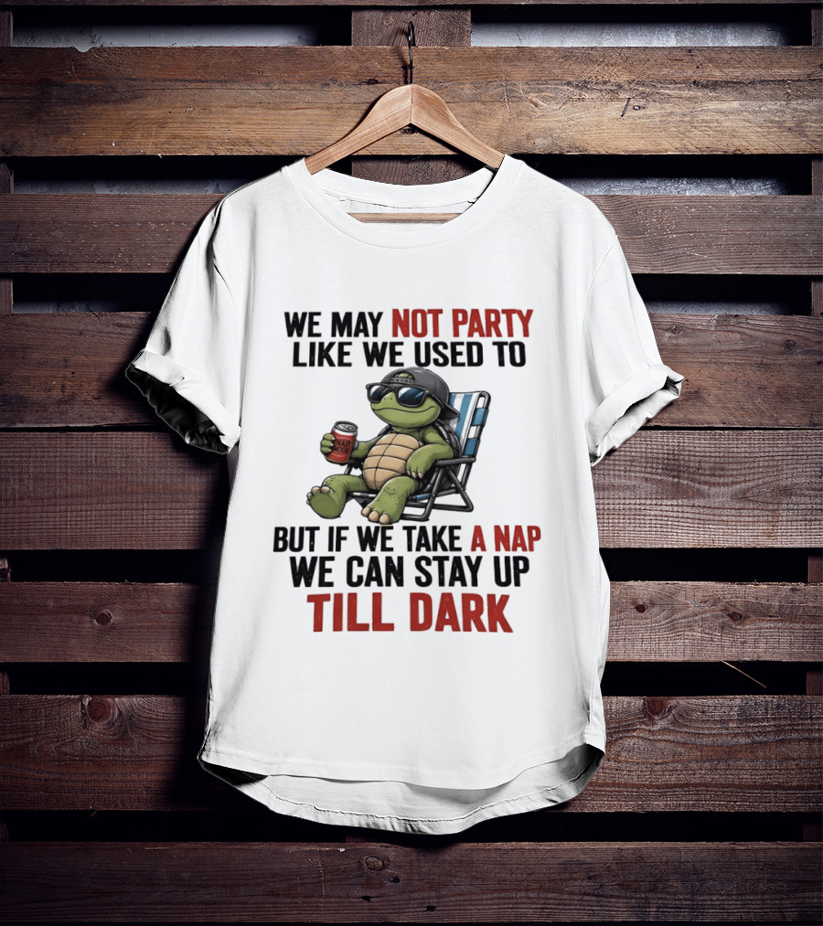 We May Not Party Like We Used To Turtle With Drink And Nap Mode Can Stay Up Till Dark T-Shirt