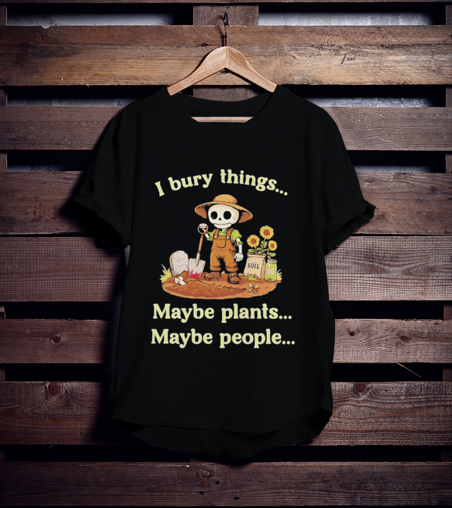 I Bury Things Skeleton Gardener Maybe Plants Maybe People T-Shirt