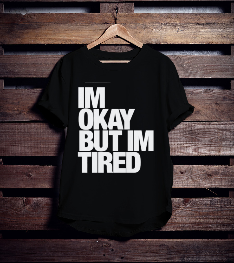 Im Okay But Im Tired T-Shirt