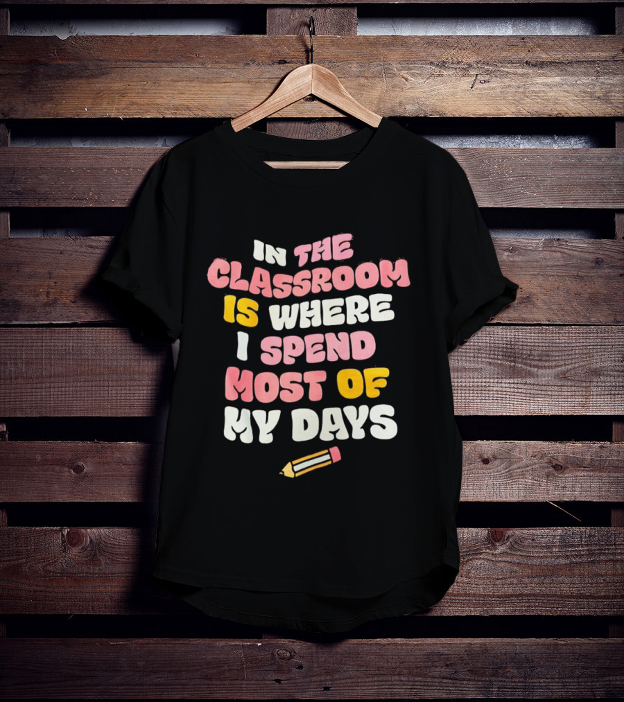 In The Classroom Is Where I Spend Most Of My Days Pencil T-Shirt