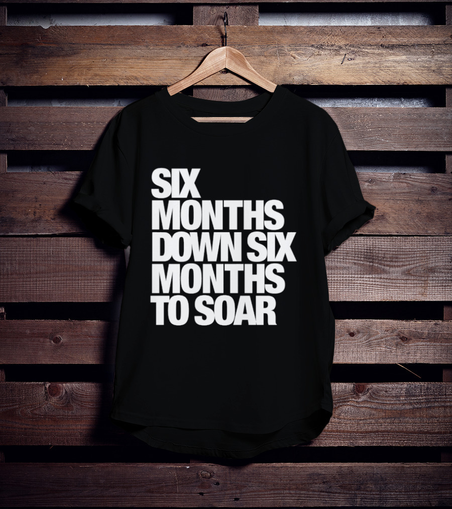 Six Months Down Six Months To Soar T-Shirt