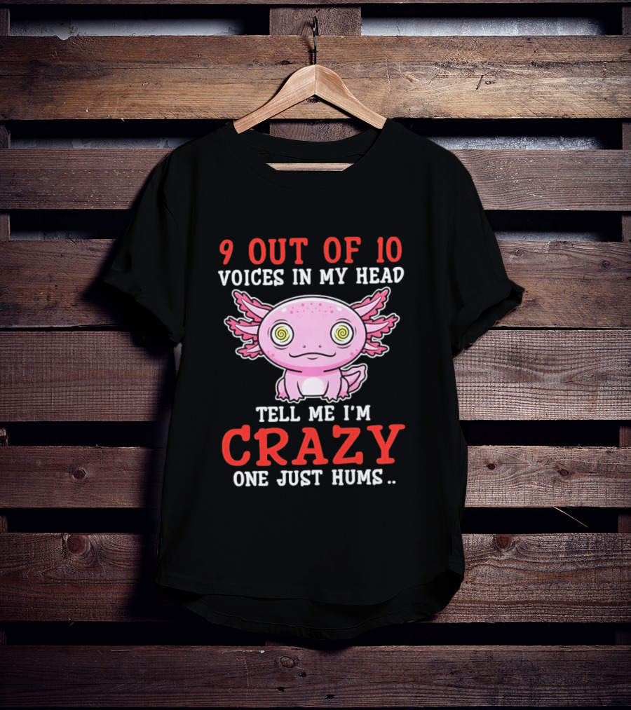 9 Out Of 10 Voices In My Head Tell Me I'm Crazy One Just Hums Axolotl T-Shirt
