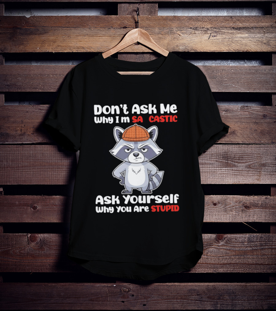 Don’t Ask Me Why I’m Sarcastic Ask Yourself Why You Are Stupid Raccoon T-Shirt