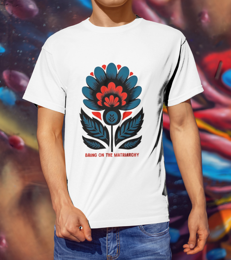 Bring On The Matriarchy Flower Bold Floral Empowerment T-Shirt