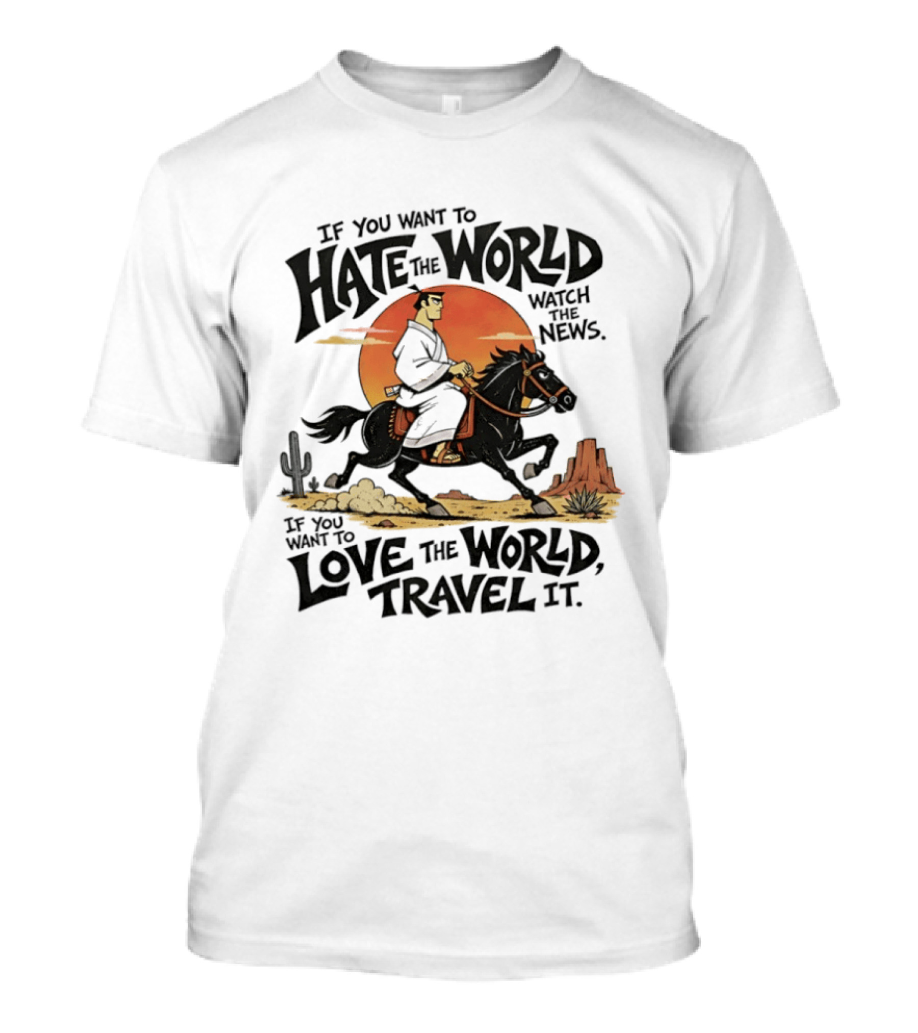 If You Want To Hate The World The News If You Want To Love The World Travel It Samurai Riding Horse Desert Scene T-Shirt