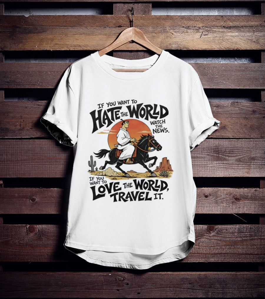 If You Want To Hate The World The News If You Want To Love The World Travel It Samurai Riding Horse Desert Scene T-Shirt