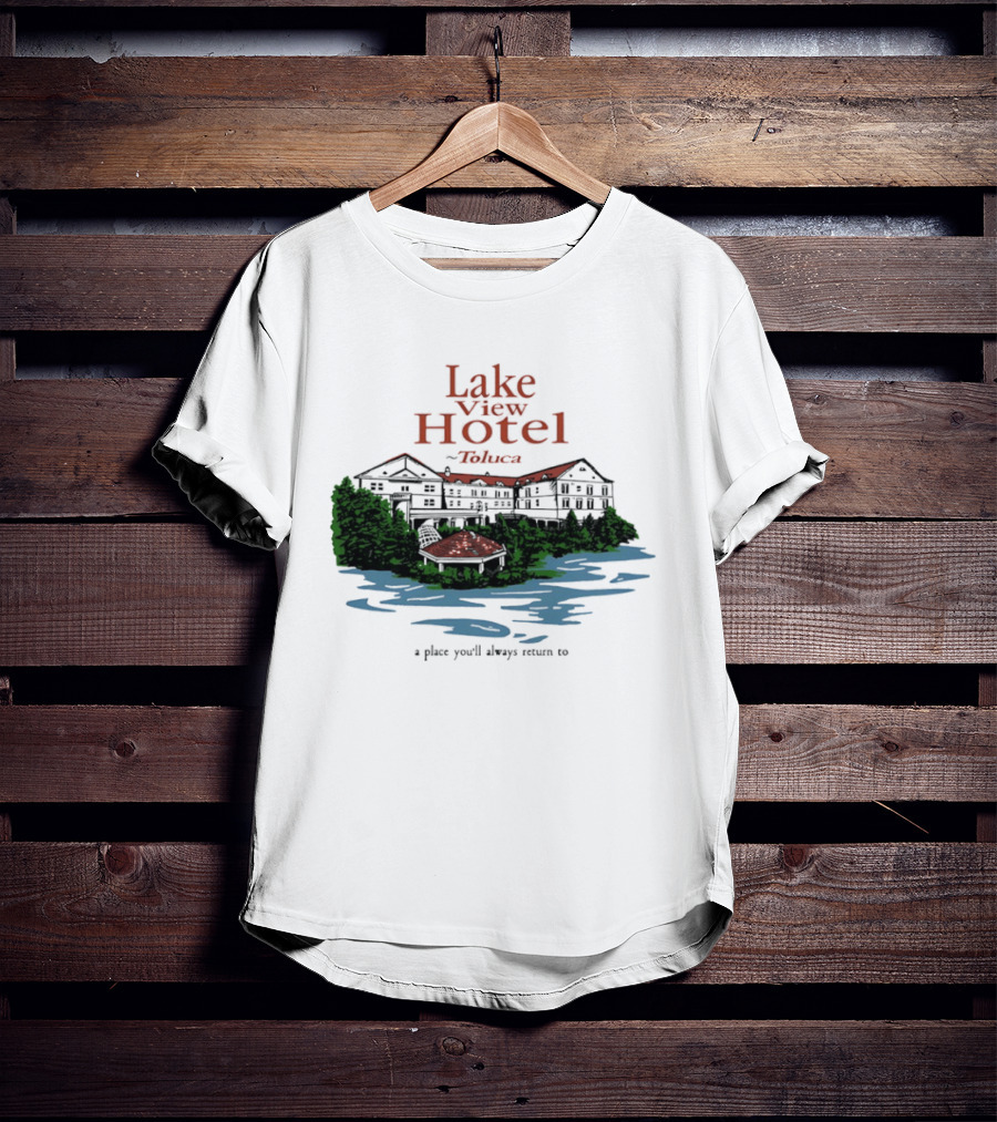 Lake View Hotel Toluca A Place You'll Always Return To Scenic Lakeside Retreat T-Shirt