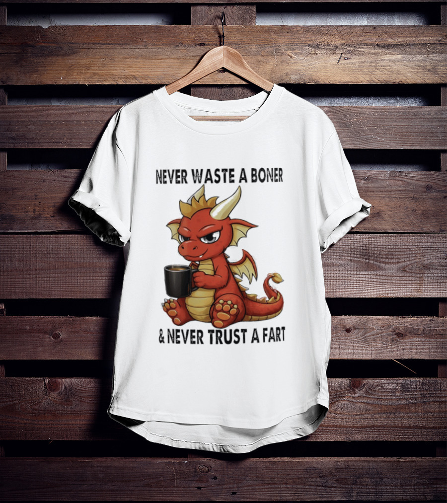 Never Waste A Boner Never Trust A Fart Dragon With T-Shirt