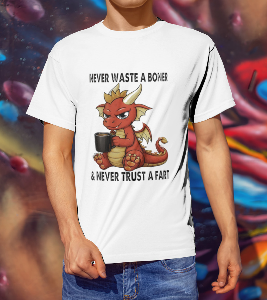 Never Waste A Boner Never Trust A Fart Dragon With T-Shirt