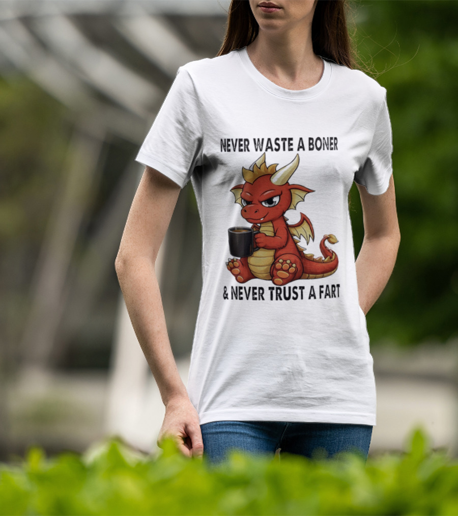 Never Waste A Boner Never Trust A Fart Dragon With T-Shirt