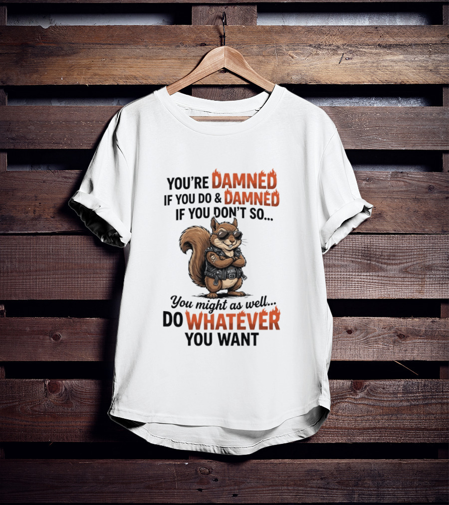 You're Damned If You Do Damned If You Don't Squirrel Do Whatever You Want T-Shirt