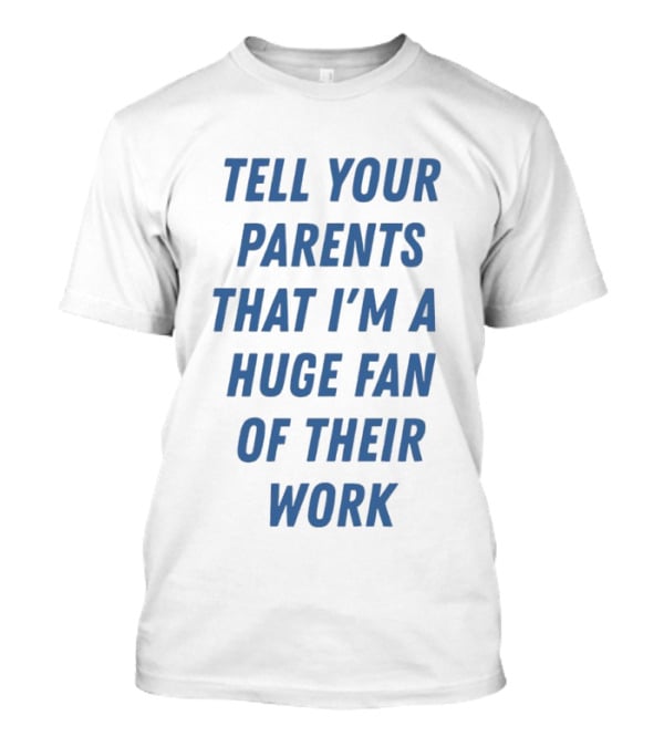 Tell Your Parents That I'm A Huge Fan Of Their Work T-Shirt