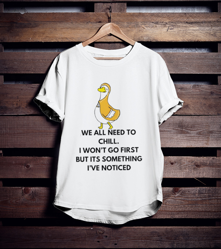 We All Need To Chill Duck Humor I Won't Go First But Its Something I've Noticed T-Shirt