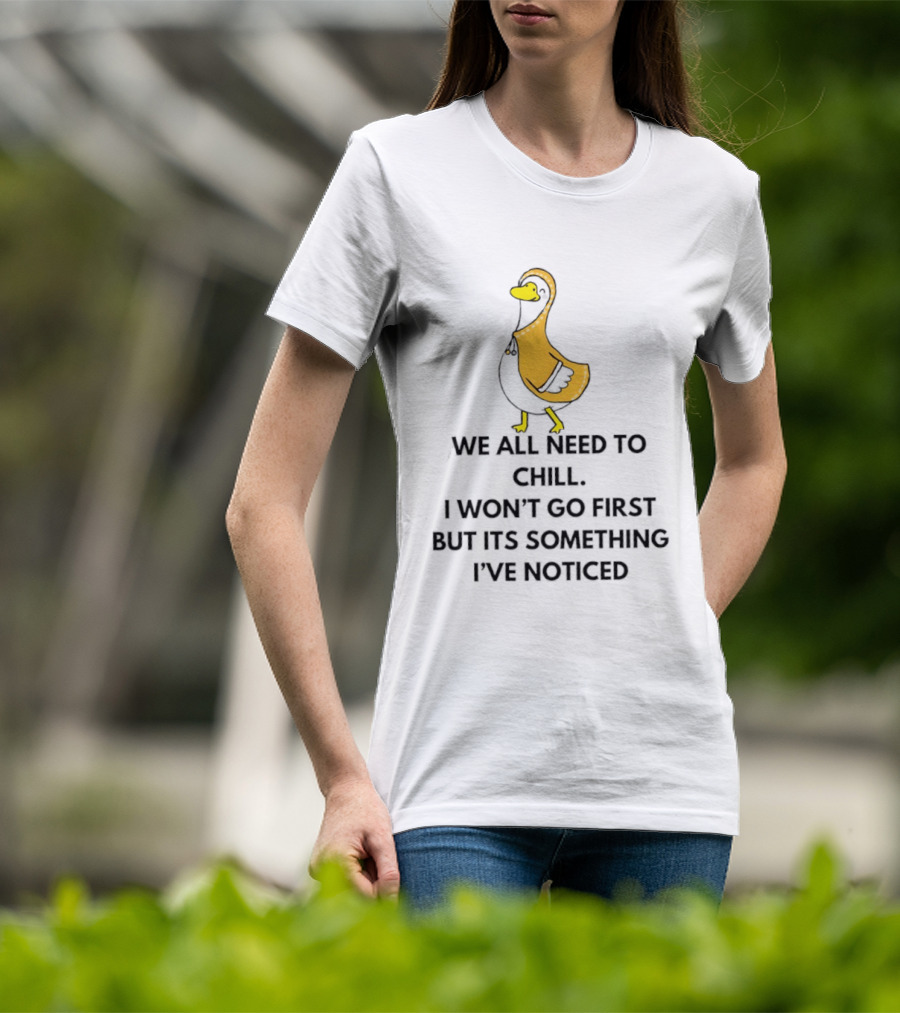 We All Need To Chill Duck Humor I Won't Go First But Its Something I've Noticed T-Shirt