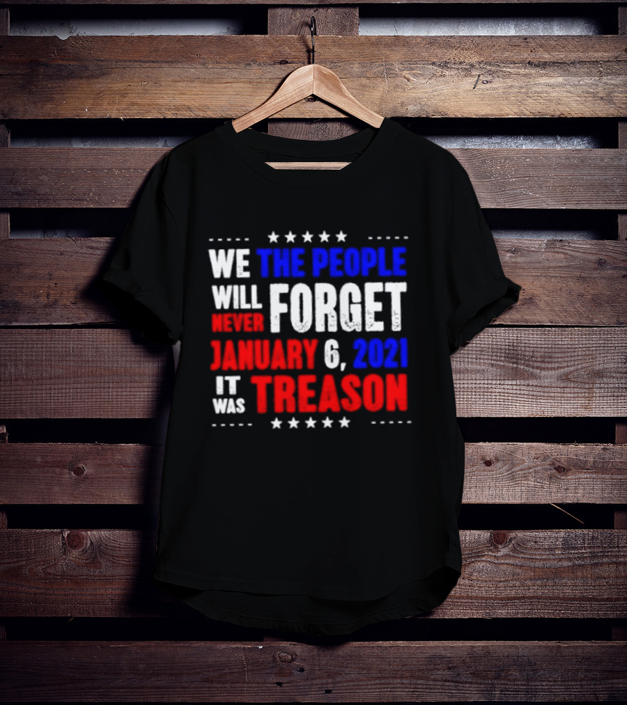We The People Will Never Forget January 6 2021 It Was Treason T-Shirt