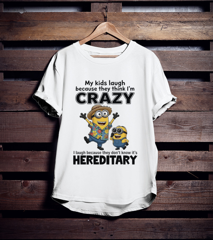 Minions My Kids Laugh Because They Think I'm Crazy I Laugh Because They Don't Know It's Hereditary T-Shirt