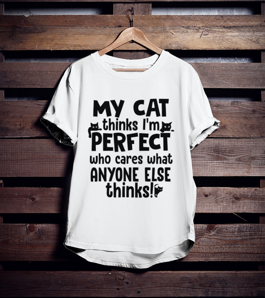 My Cat Thinks I'm Perfect Who Cares What Anyone Else Thinks T-Shirt