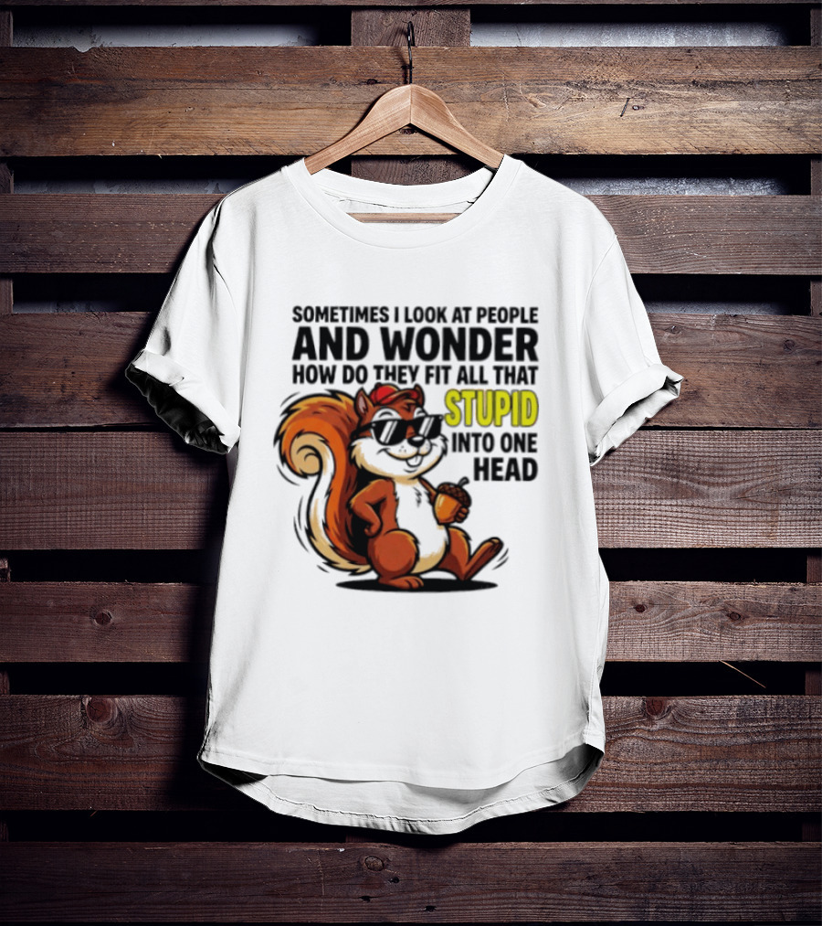 Sometimes I Look At People And Wonder How Do They Fit All That Stupid Into One Head Squirrel With Sunglasses And Acorn T-Shirt