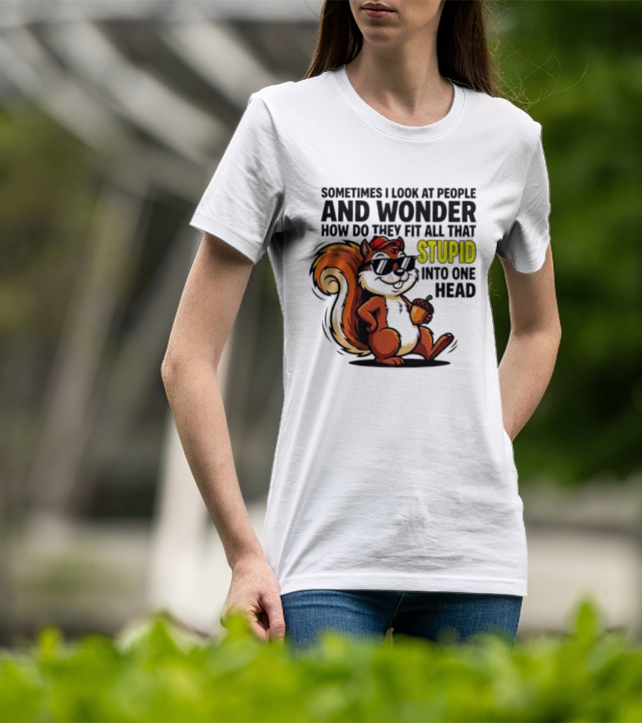 Sometimes I Look At People And Wonder How Do They Fit All That Stupid Into One Head Squirrel With Sunglasses And Acorn T-Shirt