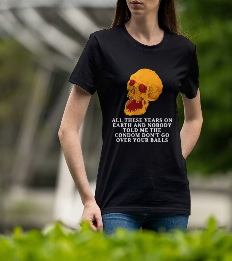 Burrito Meltdown All These Years On Earth Nobody Told Me The Condom Don't Go Over Your Balls Skull T-Shirt