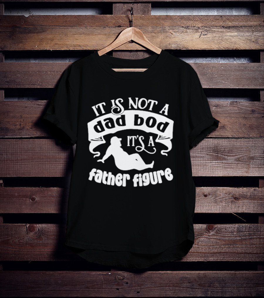 It Is Not A Dad Bod It's A Father Figure Father's Day T-Shirt
