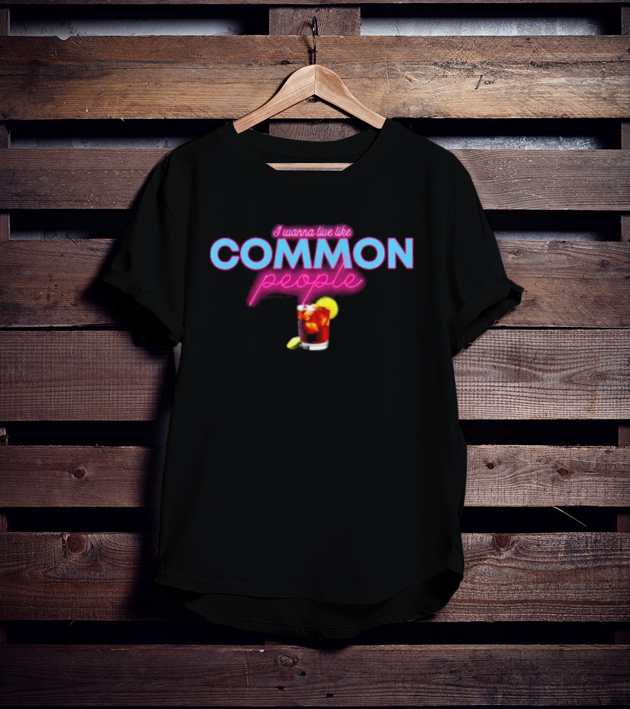 I Wanna Live Like Common People Cocktail Drink T-Shirt