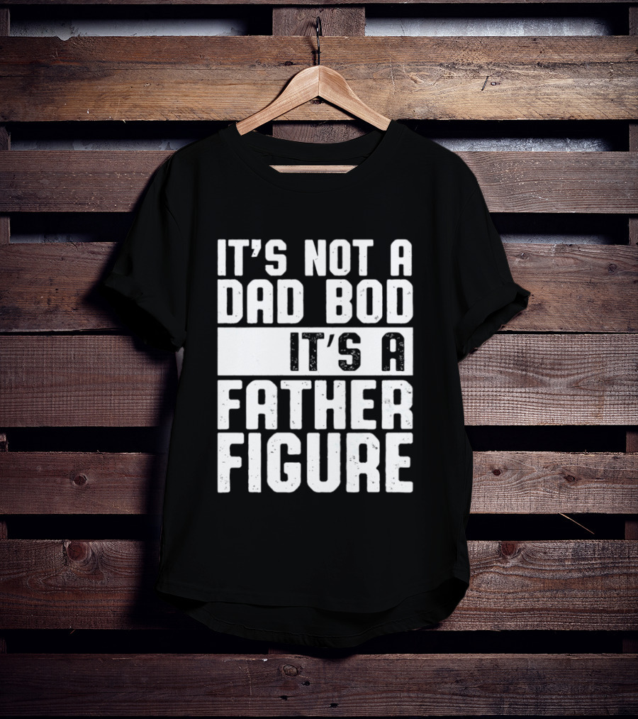 It's Not A Dad Bod It's A Father Figure T-Shirt