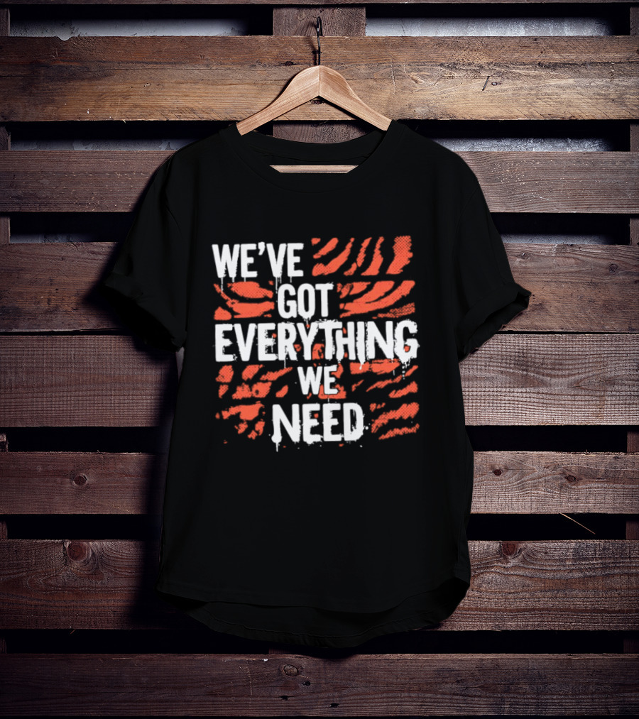 Cincinnati Bengals We've Got Everything We Need Tiger Stripes T-Shirt