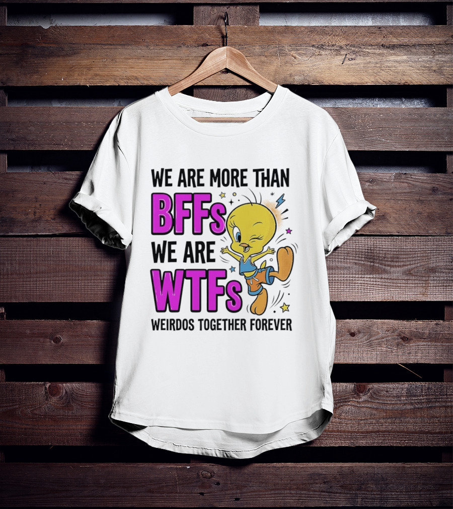 We Are More Than BFFs We Are WTFs Weirdos Together Forever Tweety Bird T-Shirt