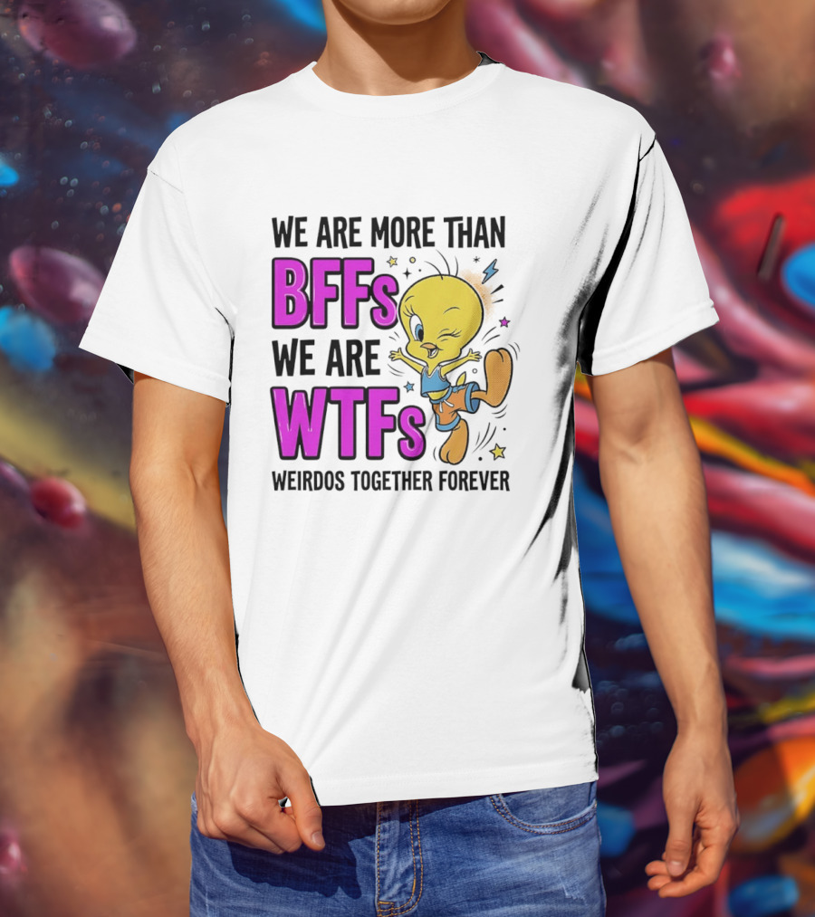 We Are More Than BFFs We Are WTFs Weirdos Together Forever Tweety Bird T-Shirt