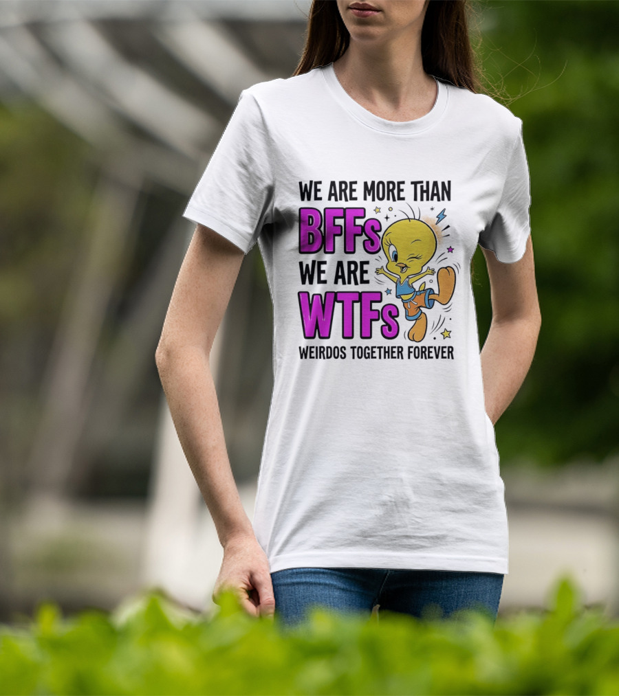 We Are More Than BFFs We Are WTFs Weirdos Together Forever Tweety Bird T-Shirt