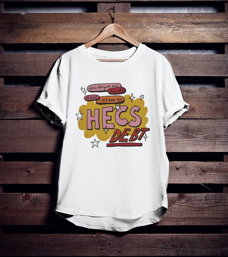 When Everyone Else Has Left At Least I Still Have My HECS Debt T-Shirt