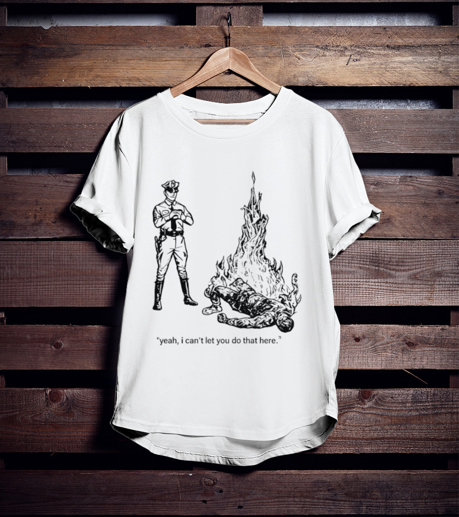 Police Officer Yeah I Can't Let You Do That Here Burning Figure T-Shirt