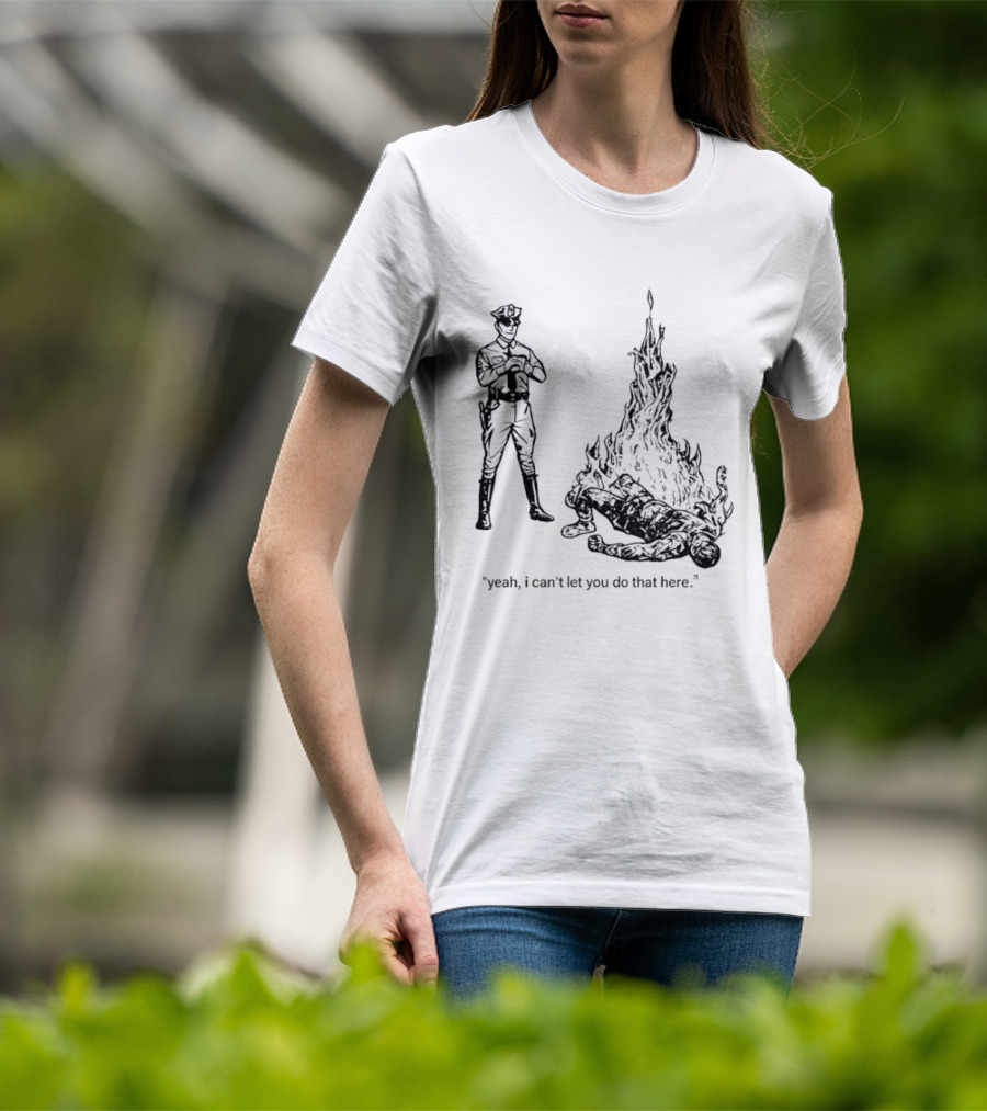 Police Officer Yeah I Can't Let You Do That Here Burning Figure T-Shirt