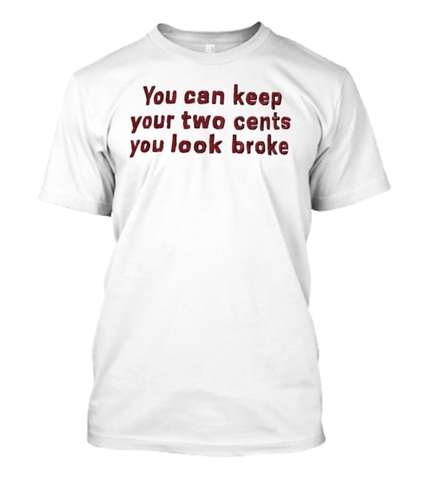 You Can Keep Your Two Cents You Look Broke T-Shirt