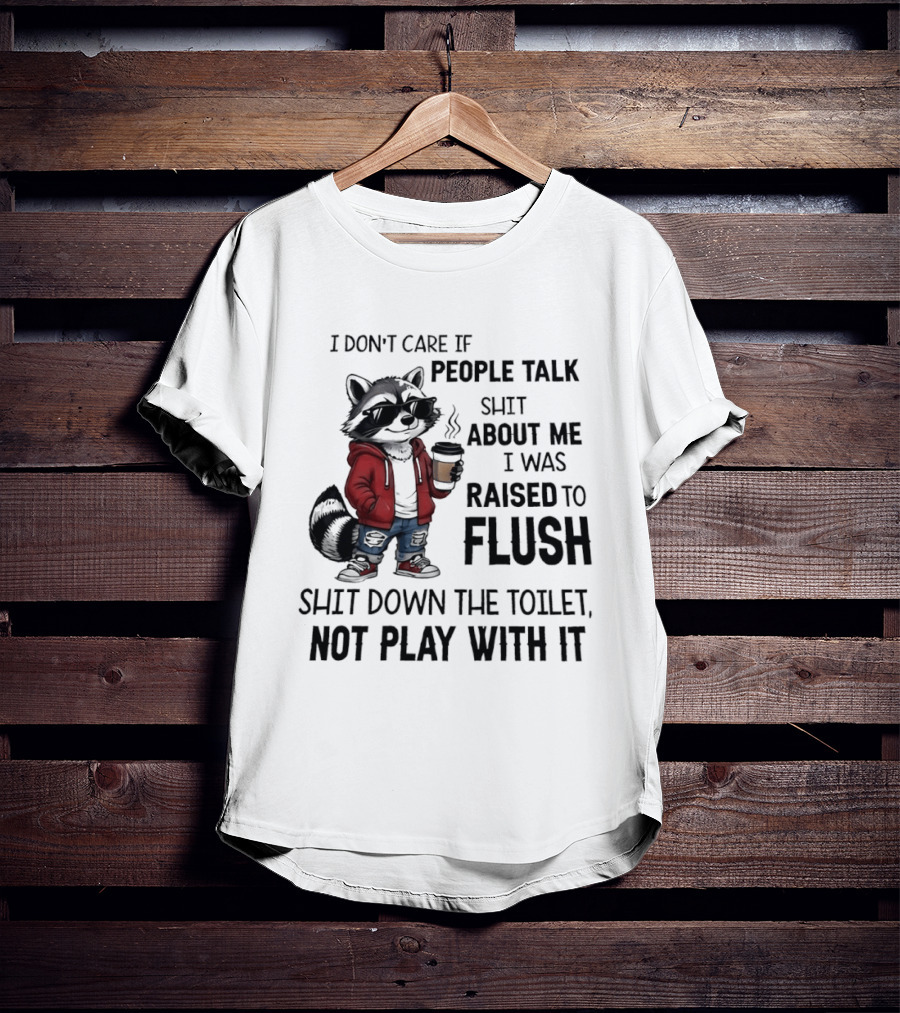 Raccoon I Don't Care If People Talk Shit About Me I Was Raised To Flush Shit Down The Toilet Not Play With It T-Shirt