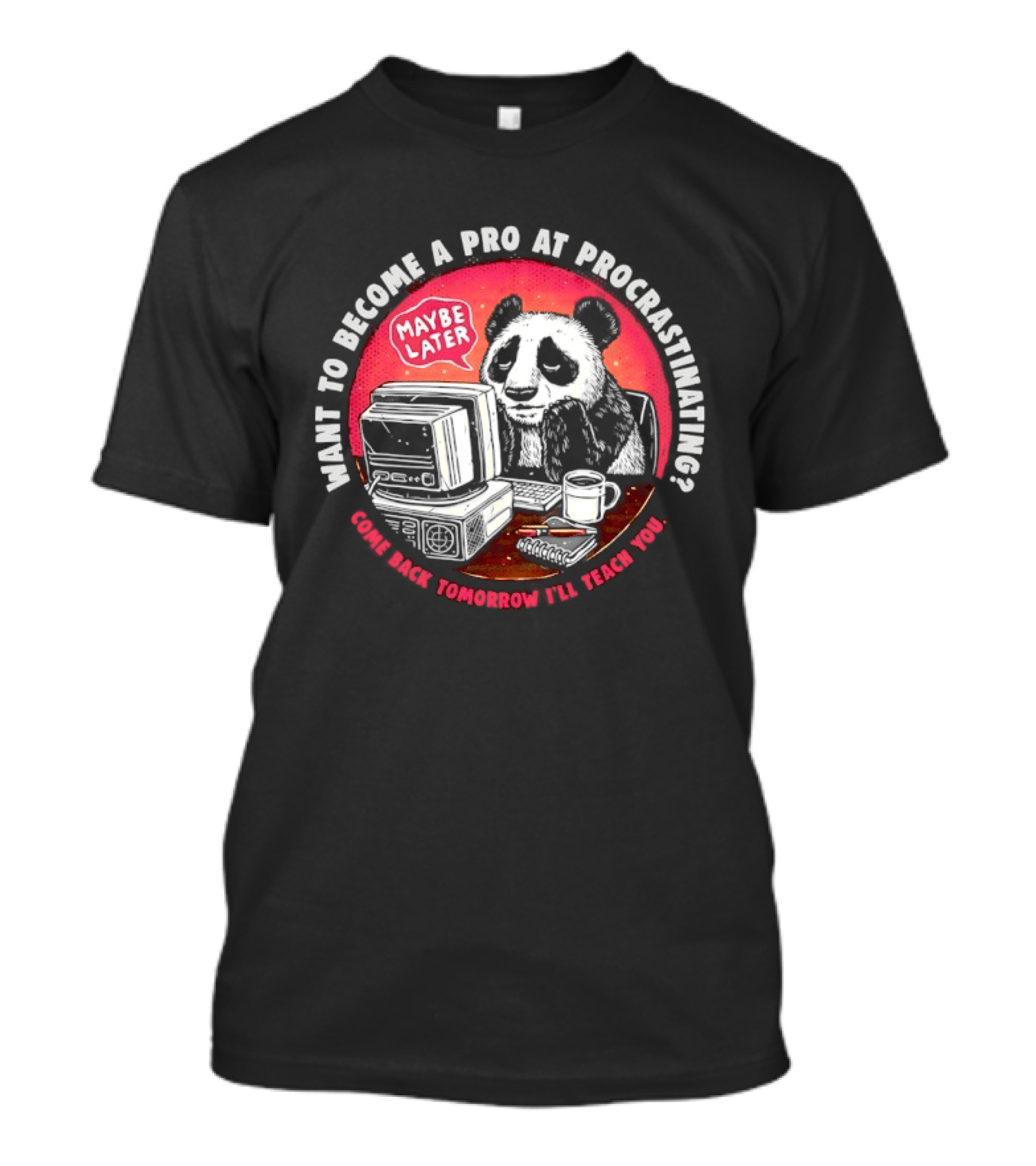 Want To Become A Pro At Procrastinating Maybe Later Come Back Tomorrow I Will Teach You T-Shirt