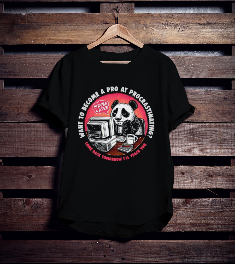 Want To Become A Pro At Procrastinating Maybe Later Come Back Tomorrow I Will Teach You T-Shirt