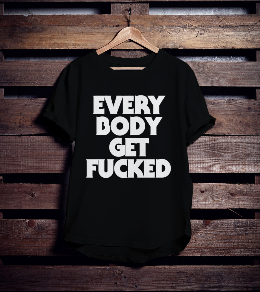 Everybody Get Fucked Bold Block Lettering T-Shirt