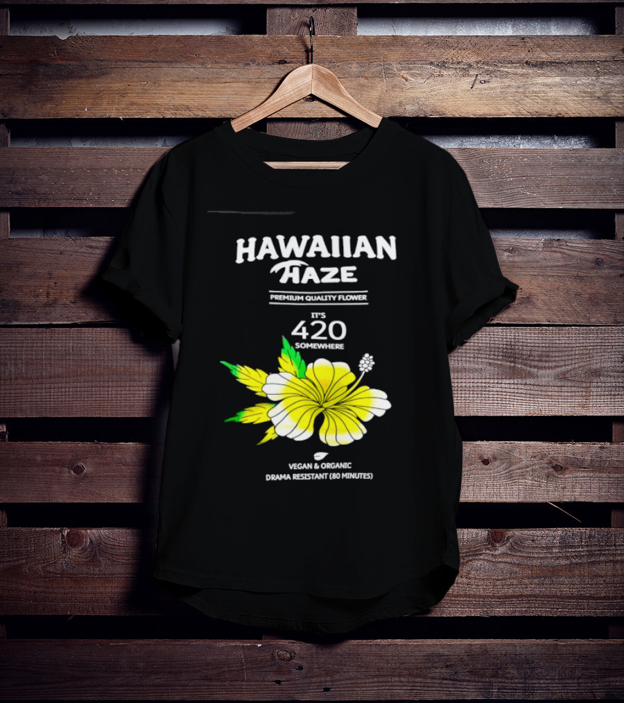 Hawaiian Haze Premium Quality Flower It Is 420 Somewhere Vegan Organic Drama Resistant Hawaiian Haze T-Shirt