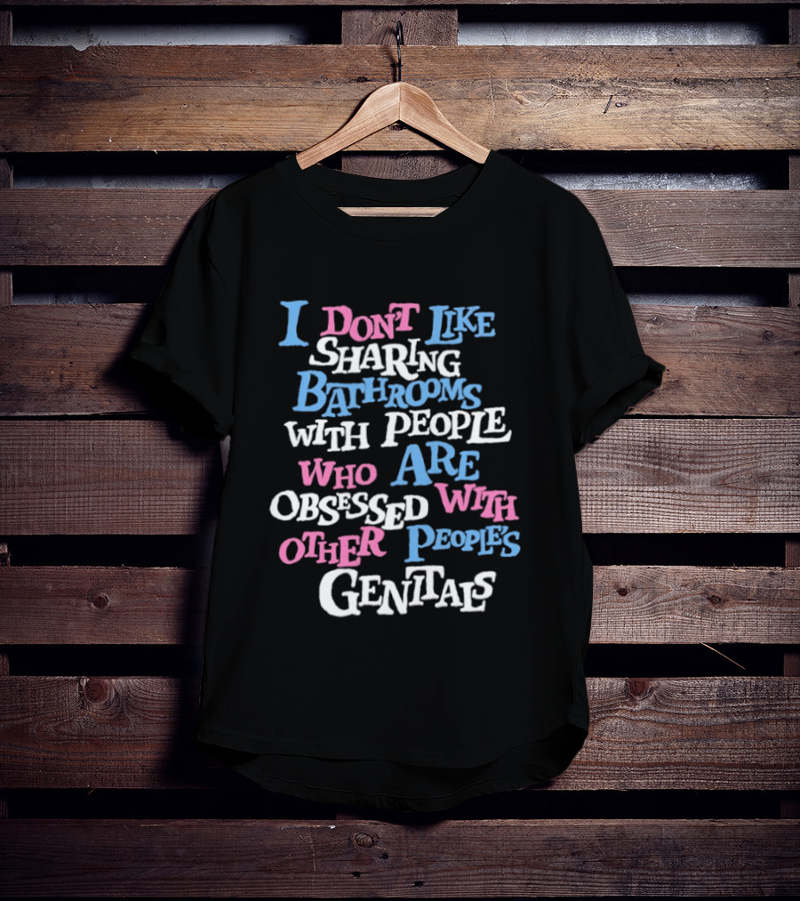 I Don't Like Sharing Bathrooms With People Who Are Obsessed With Other People's Genitals T-Shirt