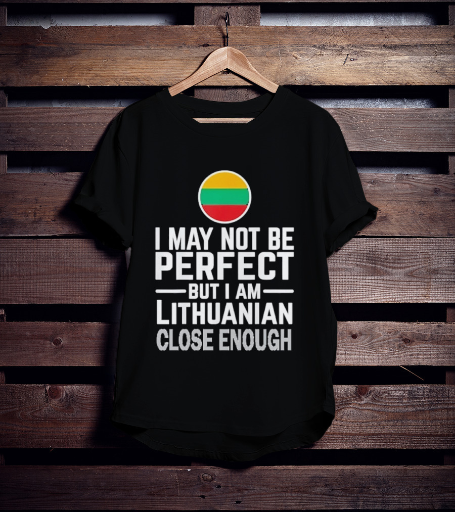 I May Not Be Perfect But I Am Lithuanian Close Enough Flag T-Shirt