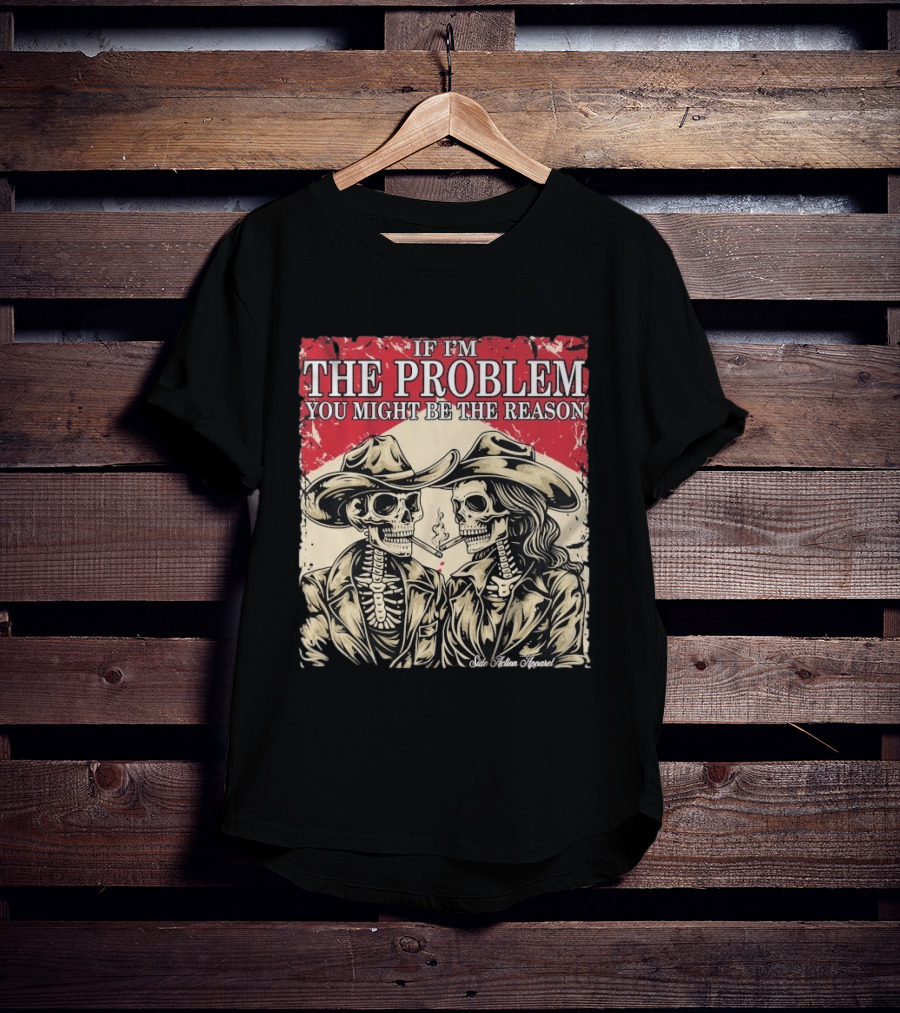 If I'm The Problem You Might Be The Reason Skeleton Cowboys Smoking Side Action Cigarettes T-Shirt