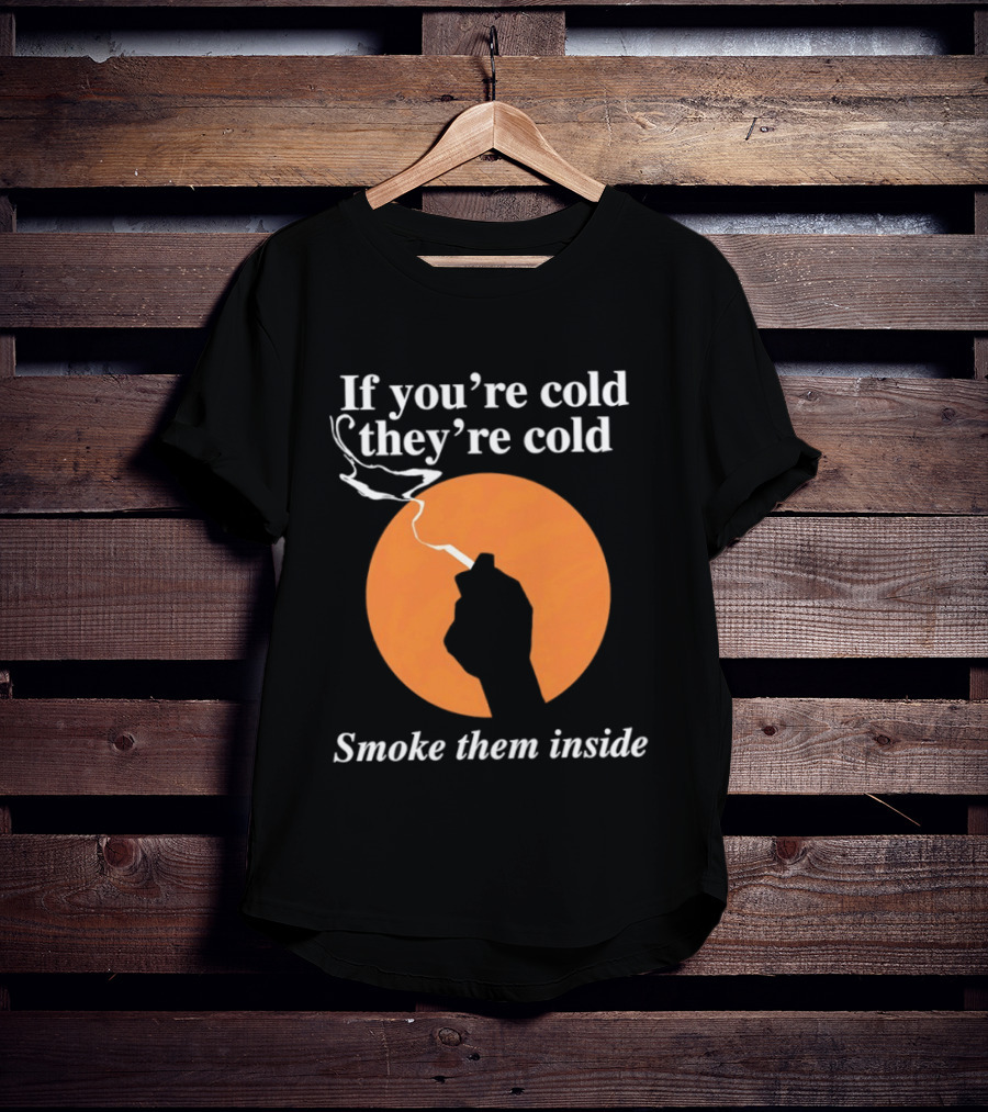 If You're Cold They're Cold Smoke Them Inside Smoking Hand T-Shirt