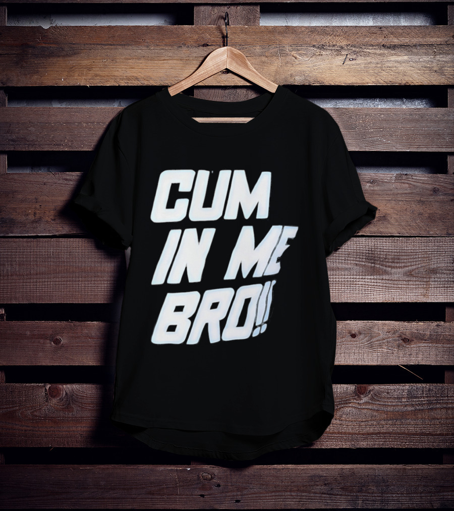 Cum In Me Bro T-Shirt