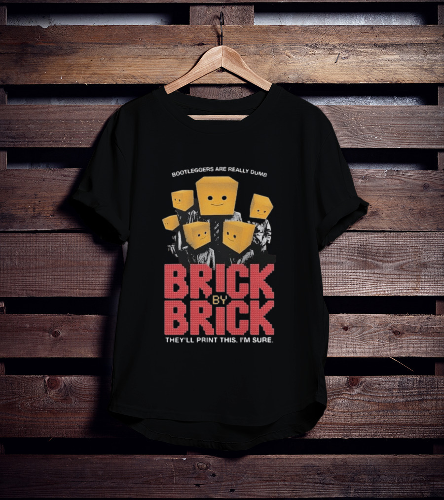 Bootleggers Are Really Dumb Brick By Brick They'll Print This I'm Sure T-Shirt