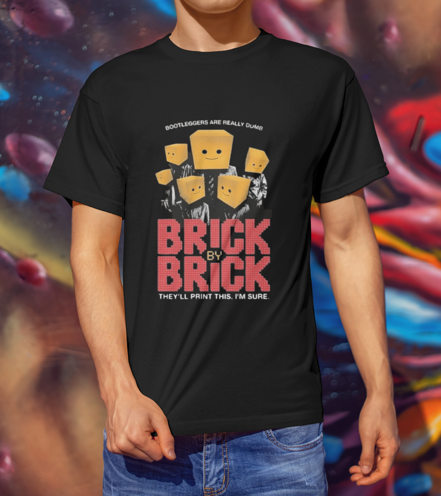 Bootleggers Are Really Dumb Brick By Brick They'll Print This I'm Sure T-Shirt